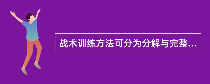 战术训练方法可分为分解与完整训练法、减难与加难训练法、虚拟现实训练法、（）、（）