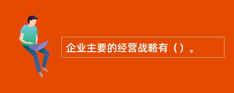 企业主要的经营战略有（）。