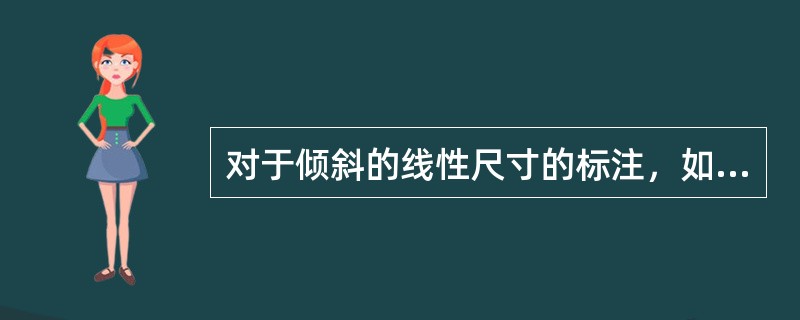 对于倾斜的线性尺寸的标注，如下说法错误的是（）。