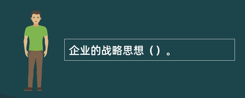 企业的战略思想（）。