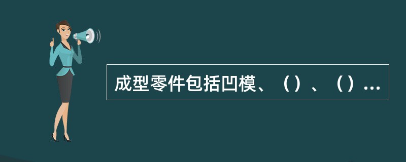 成型零件包括凹模、（）、（）、（）、（）、螺纹型环、镶件等。