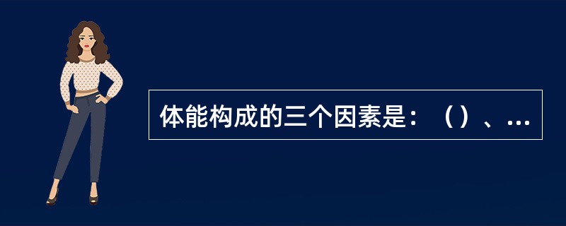 体能构成的三个因素是：（）、（）和（）。