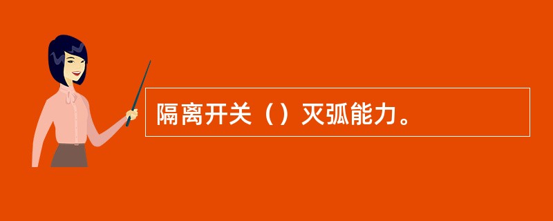 隔离开关（）灭弧能力。