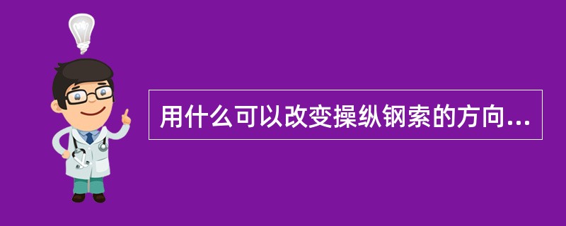 用什么可以改变操纵钢索的方向？（）