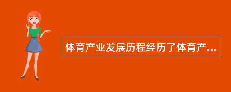 体育产业发展历程经历了体育产业的形成时期、蓬勃时期和（）