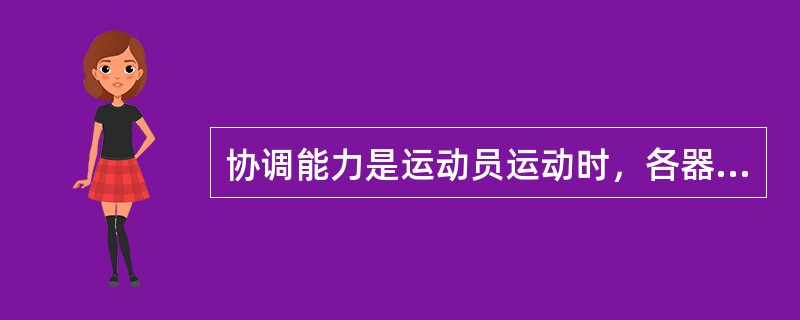 协调能力是运动员运动时，各器官系统、各运动部位配合一致完成练习的（）。