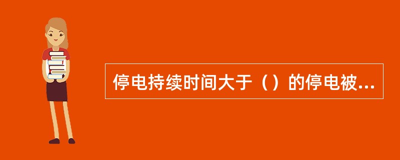 停电持续时间大于（）的停电被称为持续停电状态。