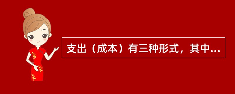 支出（成本）有三种形式，其中价值在一定时间范围内体现的成本是（）。