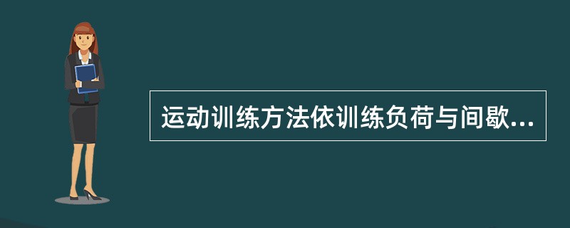 运动训练方法依训练负荷与间歇的关系分类，可分为（）、（）、（）等。