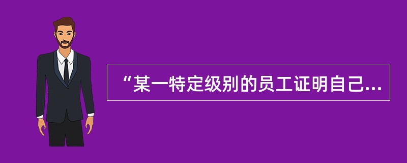 “某一特定级别的员工证明自己资格的行为方式”属于任职资格中的（）。