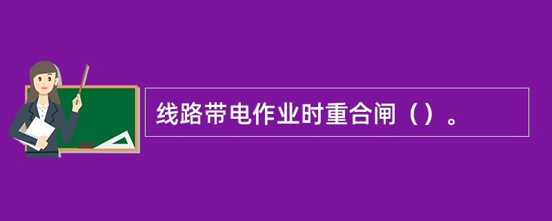 线路带电作业时重合闸（）。