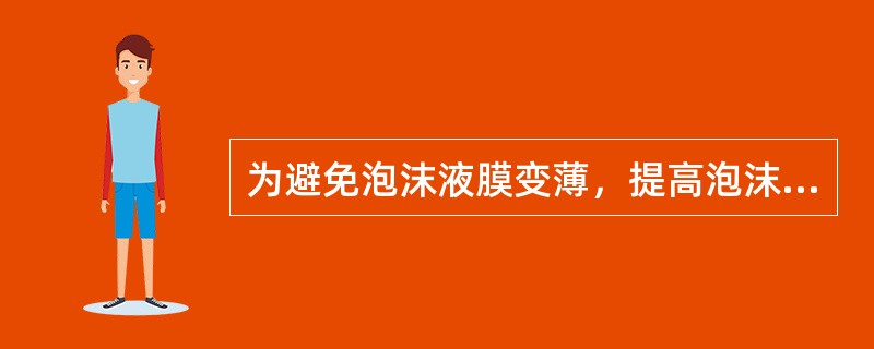 为避免泡沫液膜变薄，提高泡沫稳定性，下列方法完全不可行的是（）