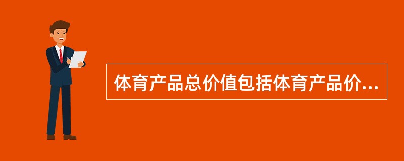 体育产品总价值包括体育产品价值、服务价值、（）和形象价值4种。