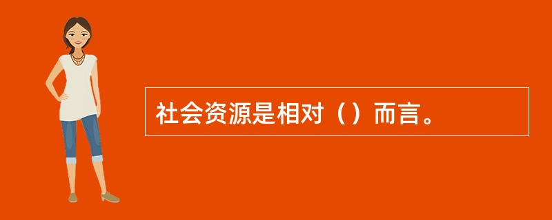 社会资源是相对（）而言。