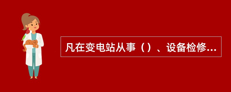 凡在变电站从事（）、设备检修调试和维护、环境整治等工作的人员，应遵守《110kV