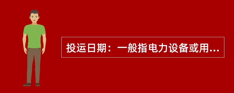 投运日期：一般指电力设备或用户（）的最初日期。