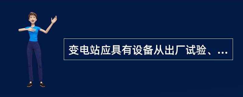 变电站应具有设备从出厂试验、生产使用直至从系统内退役的设备台帐，实行网络动态管理