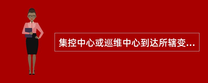 集控中心或巡维中心到达所辖变电站行车时间不宜超过（）分钟，偏远的110kV变电站