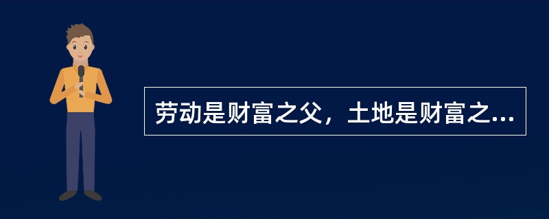 劳动是财富之父，土地是财富之母，这是（）的体现。