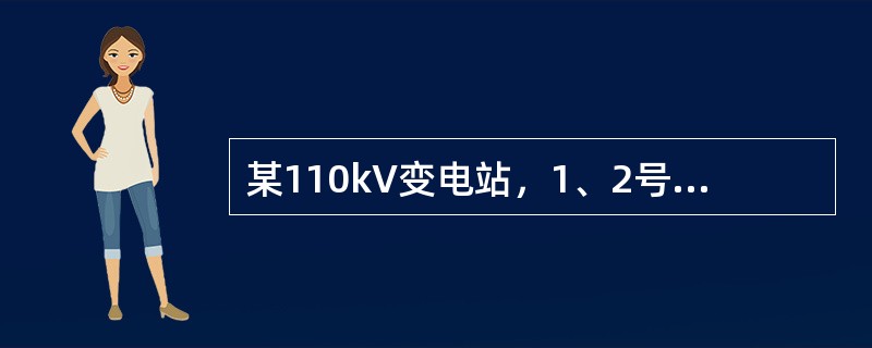 某110kV变电站，1、2号主变分别向35kV及10kVⅠ、Ⅱ段母线供电，35k