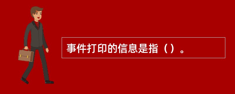 事件打印的信息是指（）。