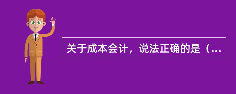 关于成本会计，说法正确的是（）。