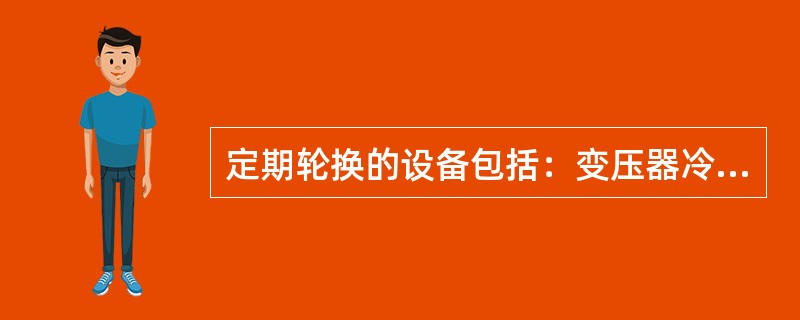 定期轮换的设备包括：变压器冷控电源、变压器冷却器、直流电源等。需要联系调度进行轮