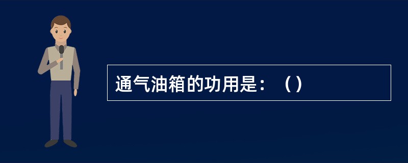 通气油箱的功用是：（）