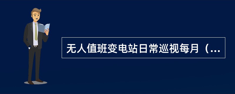 无人值班变电站日常巡视每月（）次，夜间巡视宜每月1次。