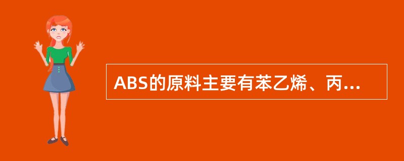 ABS的原料主要有苯乙烯、丙烯腈、丁二烯。