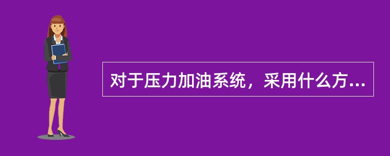 对于压力加油系统，采用什么方法用以防止油箱内的油量超过规定的最大加油量？（）