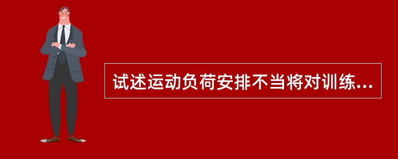 试述运动负荷安排不当将对训练效果产生的不良影响。