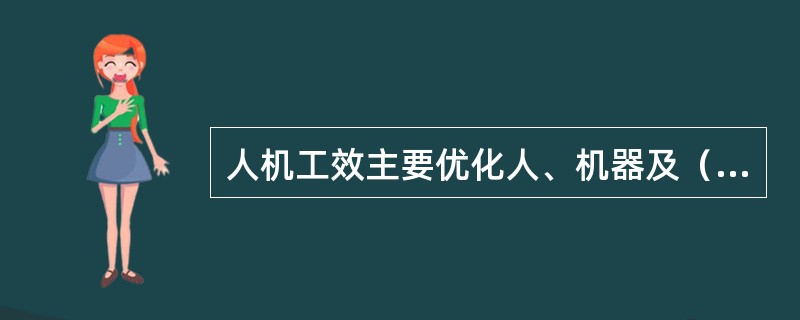 人机工效主要优化人、机器及（）之间的界面，提高工作效率，保障人员的安全与健康。