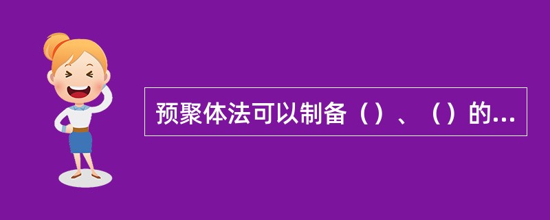 预聚体法可以制备（）、（）的预聚体来调整、改变最终聚合物制品的性能