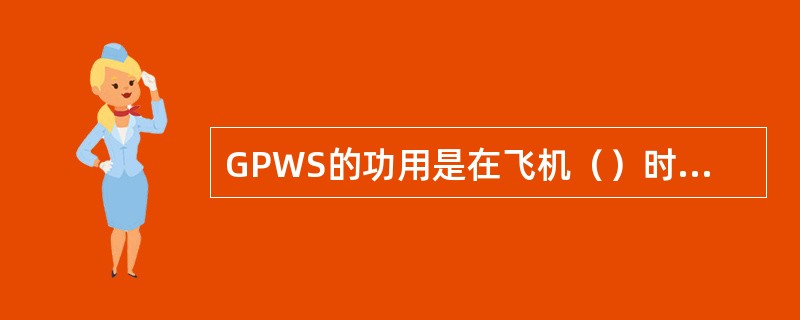 GPWS的功用是在飞机（）时发出警告。