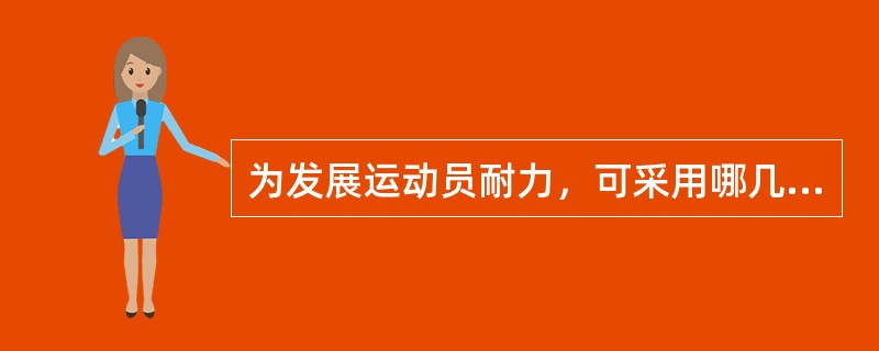为发展运动员耐力，可采用哪几种方法（）