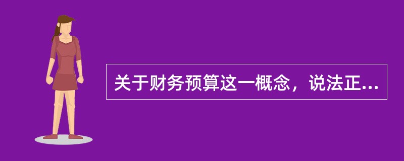 关于财务预算这一概念，说法正确的是（）。