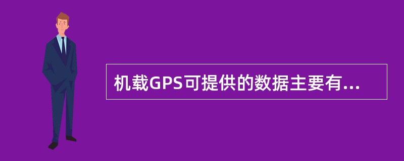 机载GPS可提供的数据主要有（）。