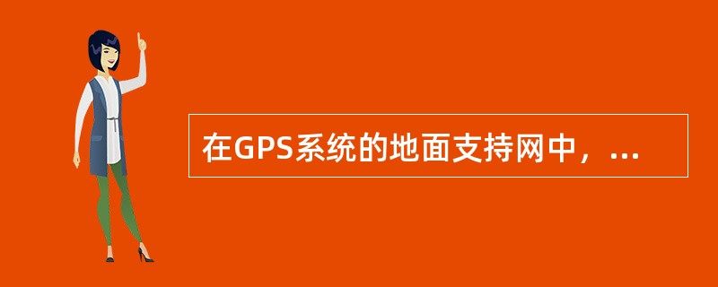 在GPS系统的地面支持网中，主控站用于（）。