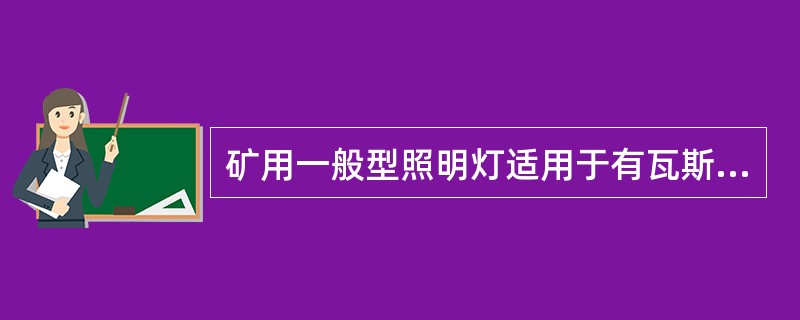 矿用一般型照明灯适用于有瓦斯的矿井，并且通风良好的巷道或机电硐室、井底车场等场所