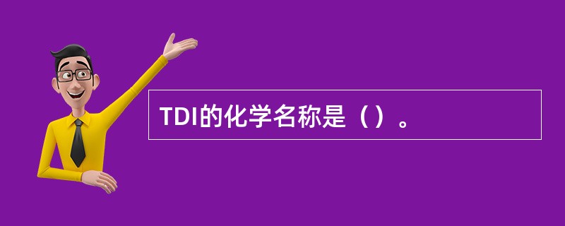 TDI的化学名称是（）。