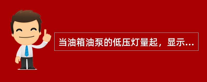 当油箱油泵的低压灯量起，显示的可能情况是（）