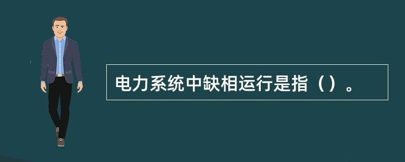 电力系统中缺相运行是指（）。