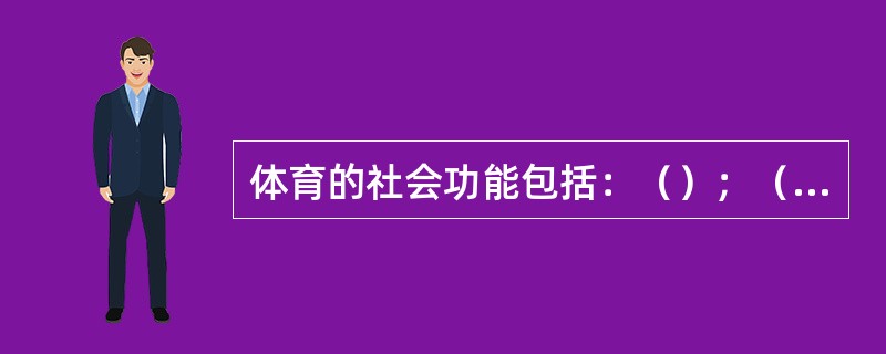 体育的社会功能包括：（）；（）；（）；（）。