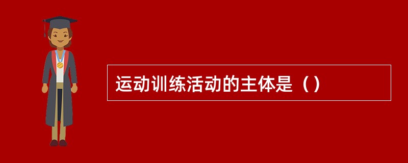 运动训练活动的主体是（）