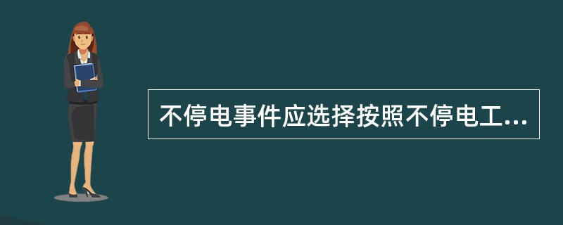 不停电事件应选择按照不停电工作（）选取。