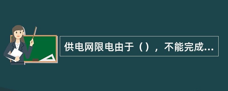 供电网限电由于（），不能完成预定的计划供电而对用户的拉闸限电，或不拉闸限电。