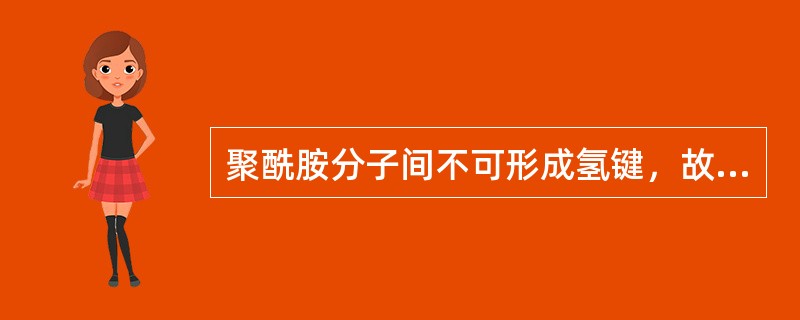 聚酰胺分子间不可形成氢键，故熔点与强度都不高。