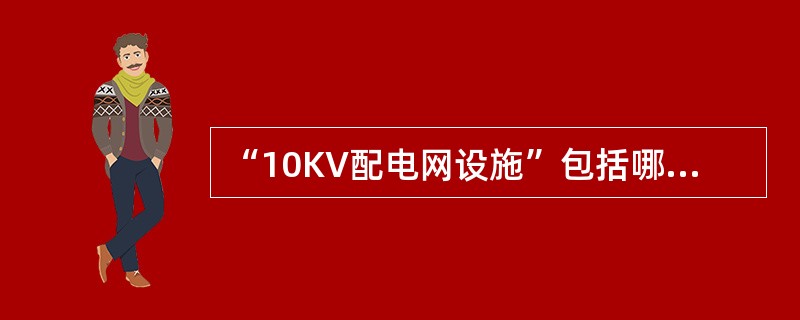 “10KV配电网设施”包括哪些设施？