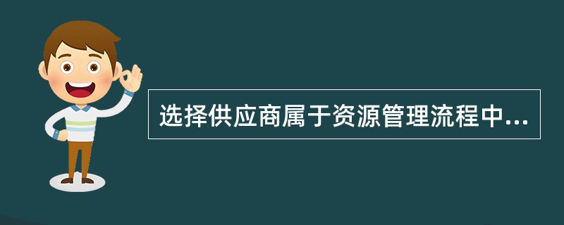 选择供应商属于资源管理流程中的（）阶段。